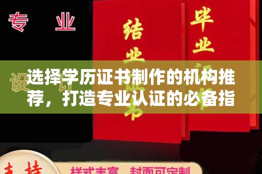 新巴尔虎右旗选择学历证书制作的机构推荐，打造专业认证的必备指南