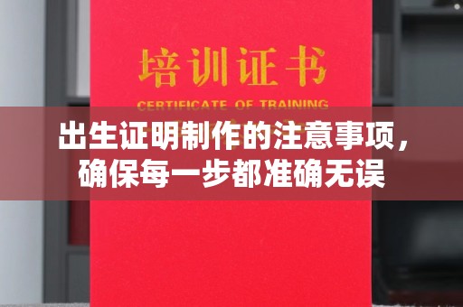 新巴尔虎右旗出生证明制作的注意事项，确保每一步都准确无误