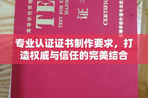 新巴尔虎右旗专业认证证书制作要求，打造权威与信任的完美结合