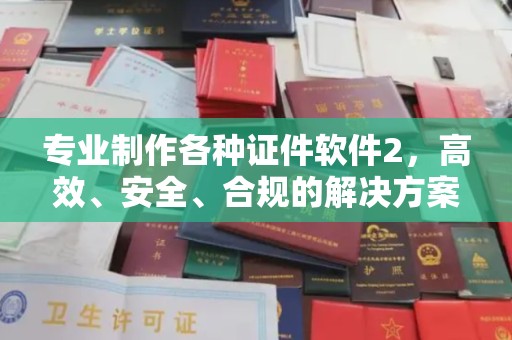 新巴尔虎右旗专业制作各种证件软件2，高效、安全、合规的解决方案