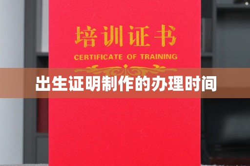 新巴尔虎右旗出生证明制作的办理时间