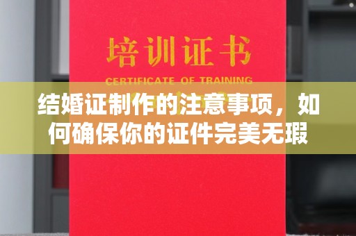 新巴尔虎右旗结婚证制作的注意事项，如何确保你的证件完美无瑕