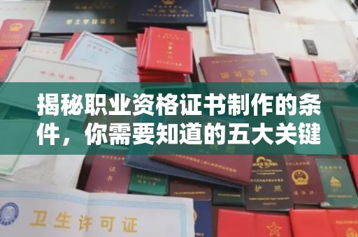 新巴尔虎右旗揭秘职业资格证书制作的条件，你需要知道的五大关键要素