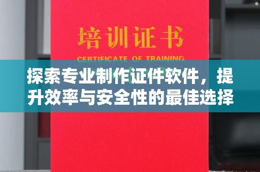 新巴尔虎右旗探索专业制作证件软件，提升效率与安全性的最佳选择