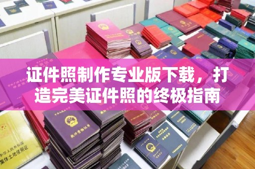 新巴尔虎右旗证件照制作专业版下载，打造完美证件照的终极指南