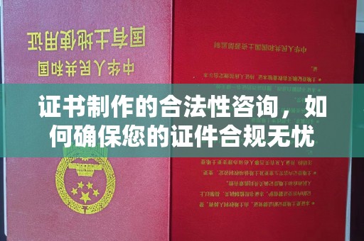 新巴尔虎右旗证书制作的合法性咨询，如何确保您的证件合规无忧