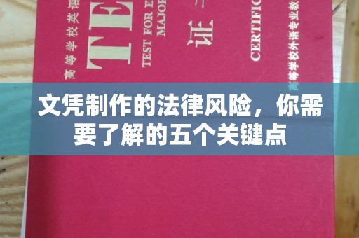 新巴尔虎右旗文凭制作的法律风险，你需要了解的五个关键点