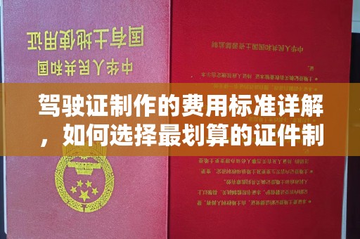 新巴尔虎右旗驾驶证制作的费用标准详解，如何选择最划算的证件制作服务？