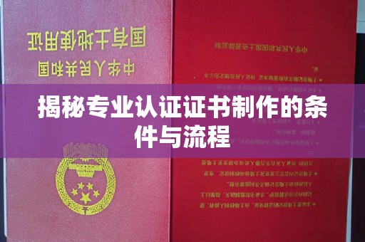 新巴尔虎右旗揭秘专业认证证书制作的条件与流程