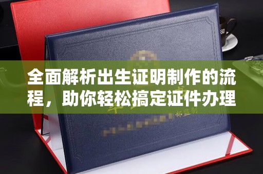 新巴尔虎右旗全面解析出生证明制作的流程，助你轻松搞定证件办理