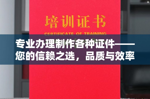 新巴尔虎右旗专业办理制作各种证件——您的信赖之选，品质与效率的完美结合
