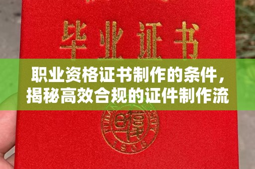 新巴尔虎右旗职业资格证书制作的条件，揭秘高效合规的证件制作流程