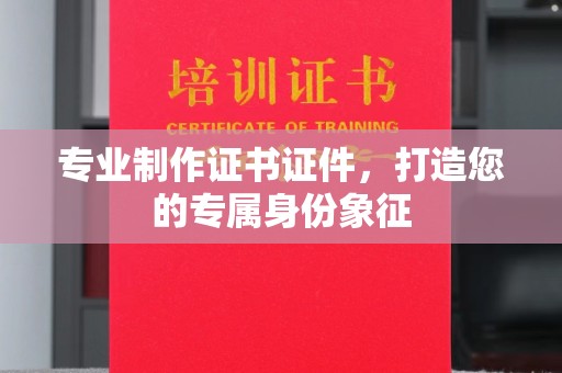 新巴尔虎右旗专业制作证书证件，打造您的专属身份象征