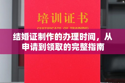新巴尔虎右旗结婚证制作的办理时间，从申请到领取的完整指南