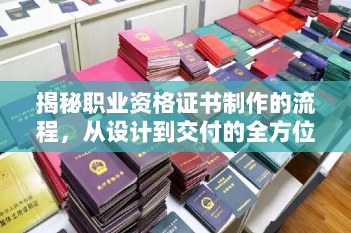 新巴尔虎右旗揭秘职业资格证书制作的流程，从设计到交付的全方位解析