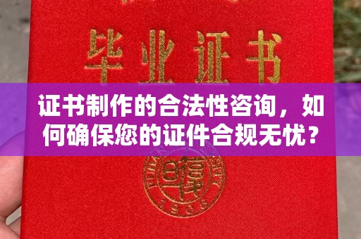新巴尔虎右旗证书制作的合法性咨询，如何确保您的证件合规无忧？