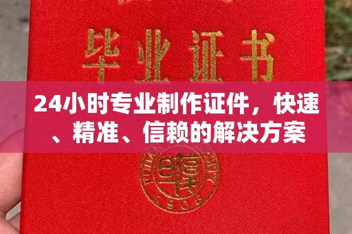 新巴尔虎右旗24小时专业制作证件，快速、精准、信赖的解决方案