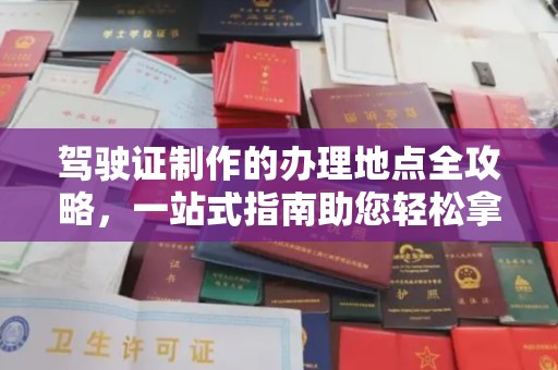 新巴尔虎右旗驾驶证制作的办理地点全攻略，一站式指南助您轻松拿证