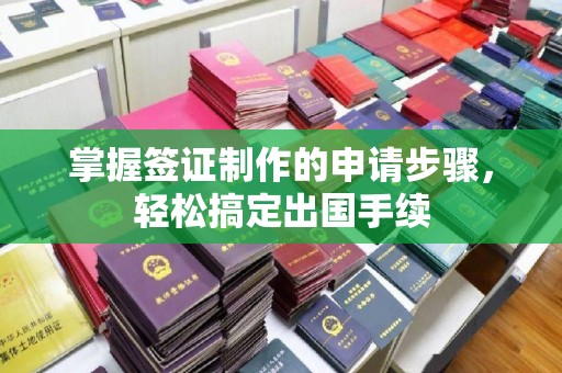 新巴尔虎右旗掌握签证制作的申请步骤，轻松搞定出国手续