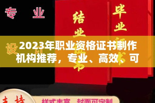 新巴尔虎右旗2023年职业资格证书制作机构推荐，专业、高效、可靠的选择指南