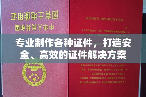 新巴尔虎右旗专业制作各种证件，打造安全、高效的证件解决方案